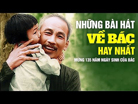 Những Bài Hát Về Bác Hồ Hay Nhất Mừng 135 Năm Ngày Sinh Của Bác - Hát Về Bác AI NGHE CŨNG KHÓC