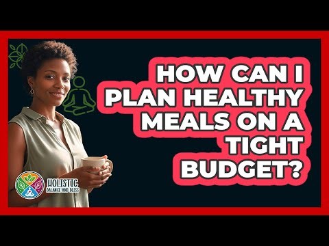 How Can I Plan Healthy Meals On A Tight Budget?