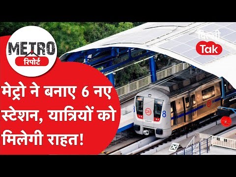 Metro Report : DMRC ने तैयार किए 6 नए मेट्रो स्टेशन, अब यात्रियों को मिलेगी बड़ी राहत!