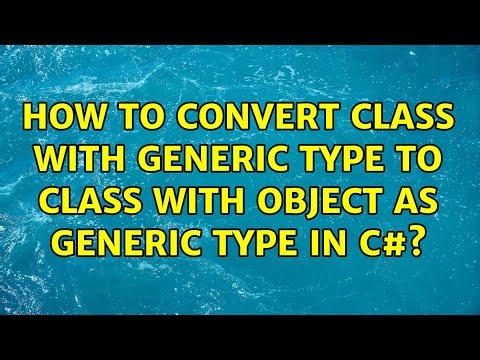 How to convert class with generic type to class with object as generic type in C#? (4 Solutions!!)
