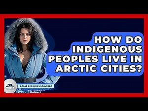How Do Indigenous Peoples Live In Arctic Cities? - Polar Regions Uncovered