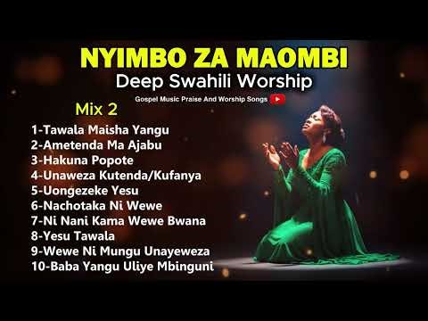 NYIMBO ZA MAOMBI NA KUABUDU (MIX 2) | SWAHILI MORNING WORSHIP SONGS (DEEP SWAHILI WORSHIP & PRAYER)