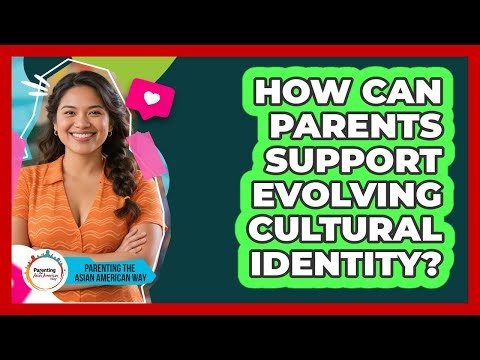 How Can Parents Support Evolving Cultural Identity?