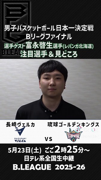 💫選手ゲスト：富永啓生(レバンガ北海道) Q.長崎の印象＆注目選手は？ Q.琉球の印象＆注目選手は？ Q.ファイナルの見どころは？ ／ 💫男子バスケットボール 日本一決定戦 Bリーグファイナル第1戦 長崎ヴェルカ vs 琉球ゴールデンキングス 🗓️5月23日(土)14:25〜 📺地上波日テレ系全国ネット生中継 🎙️アスリート解説：田臥勇太(宇都宮ブレックス) 🎙️選手ゲスト：富永啓生(レバンガ北海道) ＼ #Bリーグチャンピオンシップ #日テレバスケ #届くぞ世界🌏