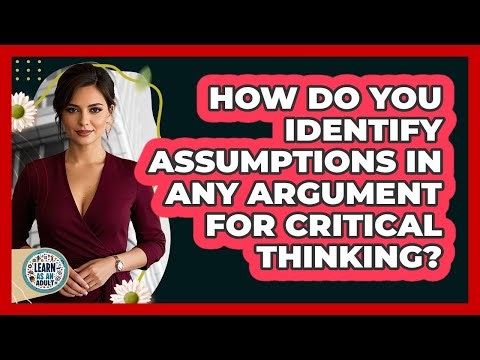 How Do You Identify Assumptions In Any Argument For Critical Thinking? - Learn As An Adult
