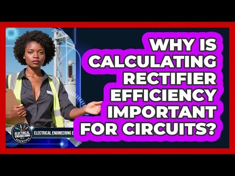 Why Is Calculating Rectifier Efficiency Important For Circuits? - Electrical Engineering Essentials