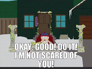 Okay, good! Do it! I'm not scared of you!