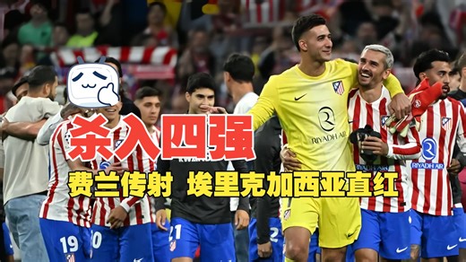 杀入四强！费兰传射 埃里克加西亚直红 马竞1比2巴萨 总分3比2晋级四强