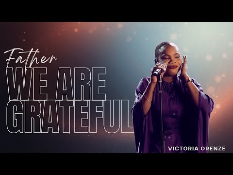 FATHER WE ARE GRATEFUL || VICTORIA ORENZE
