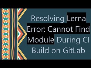 Resolving Lerna Error: Cannot Find Module During CI Build on GitLab