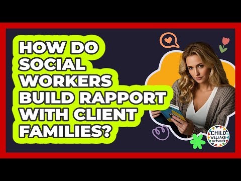 How Do Social Workers Build Rapport With Client Families?