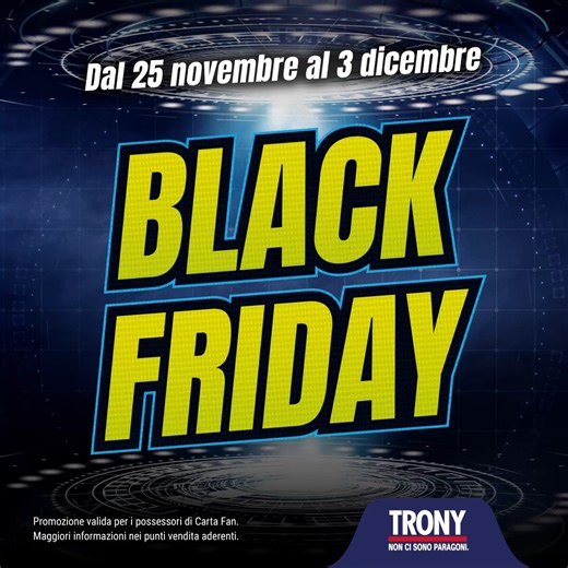 Corri Da Trony! Dal 25 novembre al 3 dicembre c’è il Black Friday! Per te sconti fino al 50% presentando la carta fan Trony! Cosa aspetti? Approfittane subito. TRONY non ci sono paragoni | Gallerie Bennet Molinetto