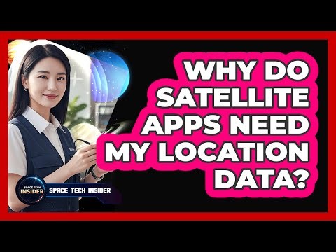 Why Do Satellite Apps Need My Location Data?