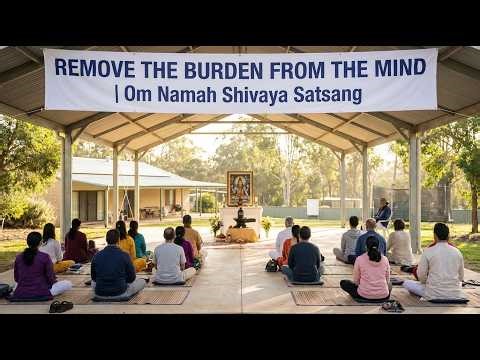 Remove the burden from the mind | Om Namah Shivaya Satsang