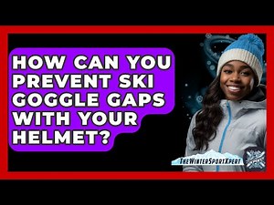How Can You Prevent Ski Goggle Gaps With Your Helmet? - The Winter Sport Xpert