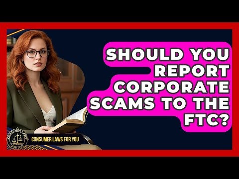 Should You Report Corporate Scams To The FTC? - Consumer Laws For You
