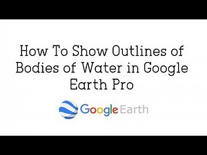 How To Show Outlines of Bodies of Water in Google Earth Pro