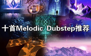 十首超赞的Melodic Dubstep！！！