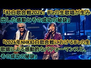「2024年のNHK紅白歌合戦：B'zの生歌唱が視聴者の心を揺さぶり、世代を超えた一体感を生み出したその秘訣と成功の舞台裏」