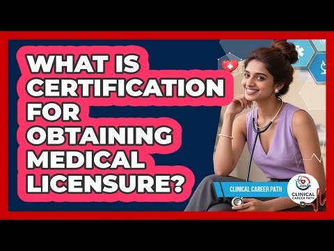 What Is Certification For Obtaining Medical Licensure? - Clinical Career Path
