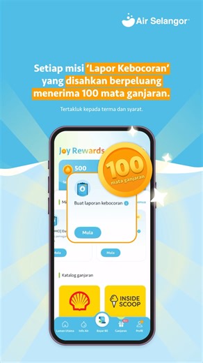 Setiap laporan kebocoran yang anda lakukan membantu mengurangkan kehilangan air terawat sebelum sampai kepada pengguna. Lengkapkan misi ‘Lapor Kebocoran’ untuk mendapat 100 mata ganjaran, kemudian tebus pelbagai pilihan ganjaran menarik di Joy Rewards. Sertai misi ‘Lapor Kebocoran’ sekarang melalui aplikasi Air Selangor 2.0 atau laman web. Tertakluk kepada terma dan syarat. --- Every leak report you submit helps reduce the loss of treated water before it reaches consumers. Complete the ‘Report L