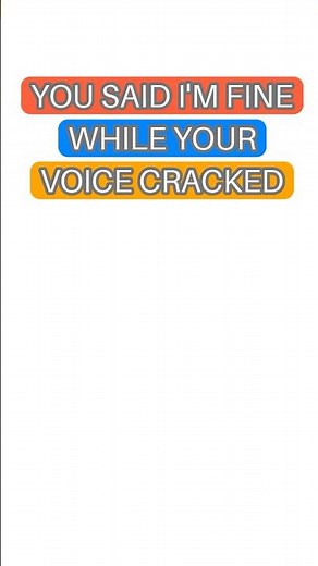Why You Say I'm Fine While Your Voice Cracks