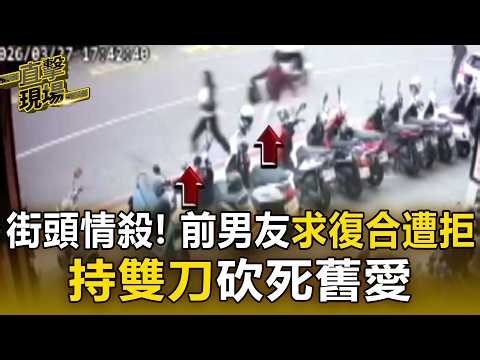 街頭情殺！ 前男友求復合遭拒 持雙刀砍死舊愛【直擊現場】