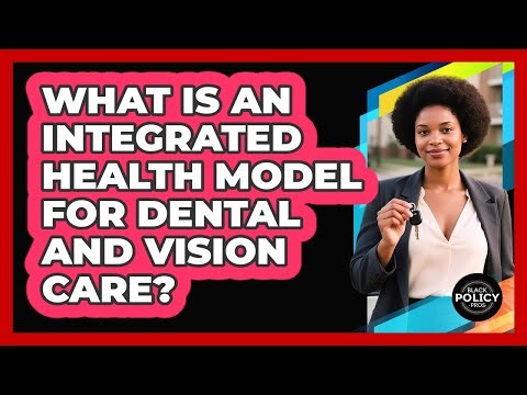 What Is An Integrated Health Model For Dental And Vision Care? - Black Policy Pros