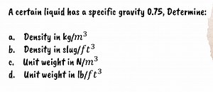 A certain liquid has a specific gravity 0.75 , Determine:a. De... | Filo