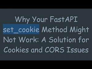 Why Your FastAPI set_cookie Method Might Not Work: A Solution for Cookies and CORS Issues