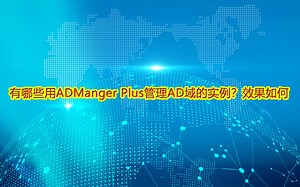 有哪些用ADManger Plus管理AD域的实例？效果如何？
