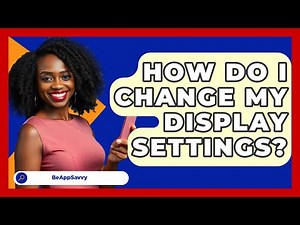 How Do I Change My Display Settings? - Be App Savvy