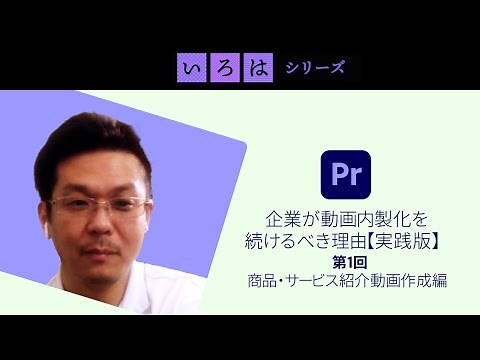 企業が動画内製化を続けるべき理由【実践版】ビジネス動画制作のワークフローを徹底解剖！ 第1回 商品・サービス紹介動画作成編 | 「いろは」シリーズ