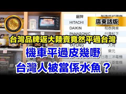3.25（廣東話） 台灣品牌返大陸賣竟然平過台灣｜機車平過皮幾嘢｜台灣人被當係水魚！