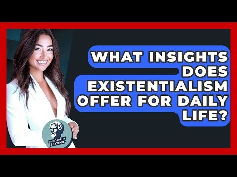 What Insights Does Existentialism Offer For Daily Life? - Philosophy Beyond