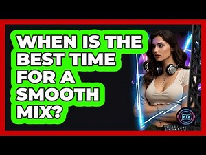 When Is the Best Time for a Smooth Mix?