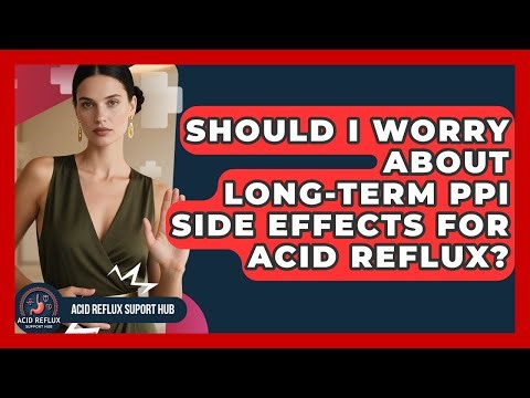 Should I Worry About Long-term PPI Side Effects For Acid Reflux? - Acid Reflux Support Hub