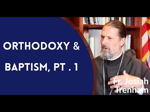 Orthodoxy & Baptism, Pt . 1 - Fr. Josiah Trenham