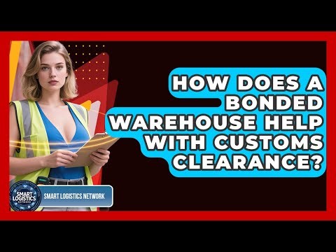 How Does A Bonded Warehouse Help With Customs Clearance? - Smart Logistics Network