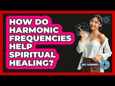How Do Harmonic Frequencies Help Spiritual Healing? - Holy Harmonies