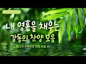 [최고의 은혜로운 찬양 모음 50] 내 영혼을 채우는 감동의 찬양 모음