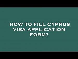 How to fill cyprus visa application form?