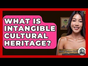 What Is Intangible Cultural Heritage? - Inside Museum Walls