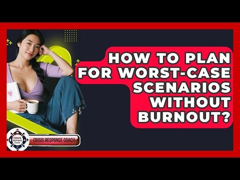 How To Plan For Worst-case Scenarios Without Burnout? - Crisis Response Coach