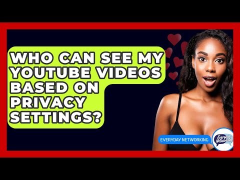 Who Can See My YouTube Videos Based On Privacy Settings? - Everyday-Networking