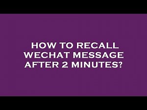 How to recall wechat message after 2 minutes?