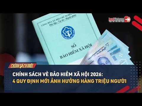 Chính Sách Về Bảo Hiểm Xã Hội 2026: 4 Quy Định Mới Ảnh Hưởng Hàng Triệu Người | LuatVietnam.vn
