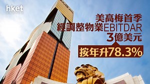 濠賭股業績｜美高梅首季經調整物業EBITDAR為3億美元　按年升78.3%　股價升近半成