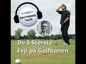 De 5 Største Fejl på Golfbanen – (Som Koster Dig Slag Hver Runde)