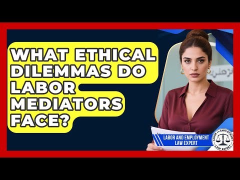 What Ethical Dilemmas Do Labor Mediators Face? - Labor and Employment Law Expert